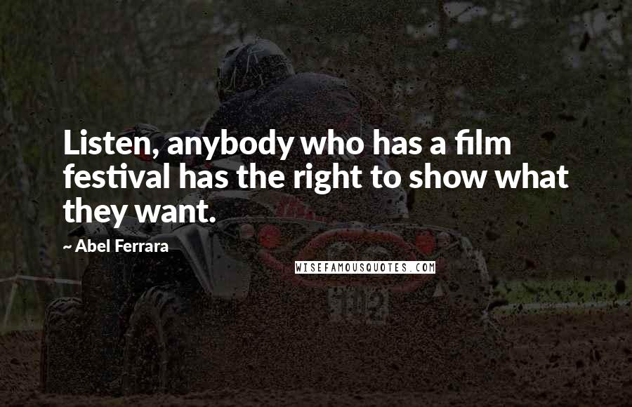 Abel Ferrara Quotes: Listen, anybody who has a film festival has the right to show what they want.