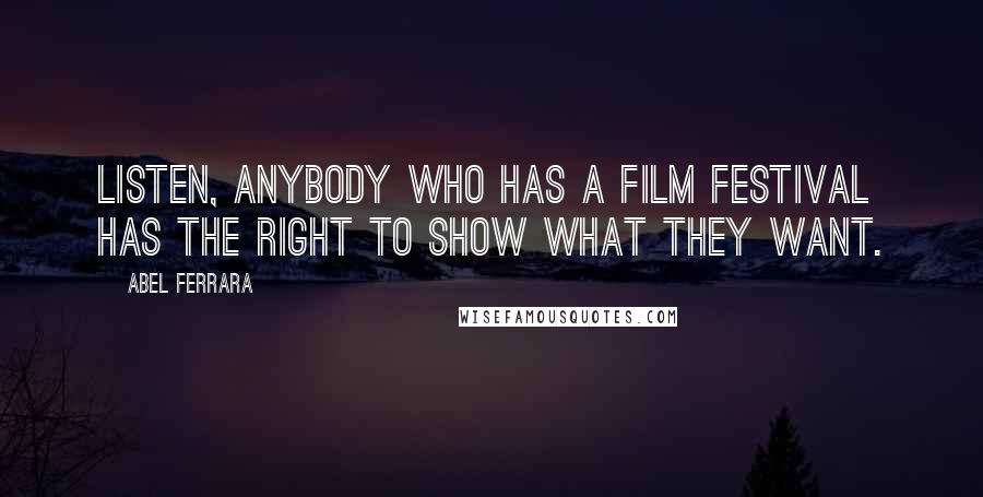 Abel Ferrara Quotes: Listen, anybody who has a film festival has the right to show what they want.