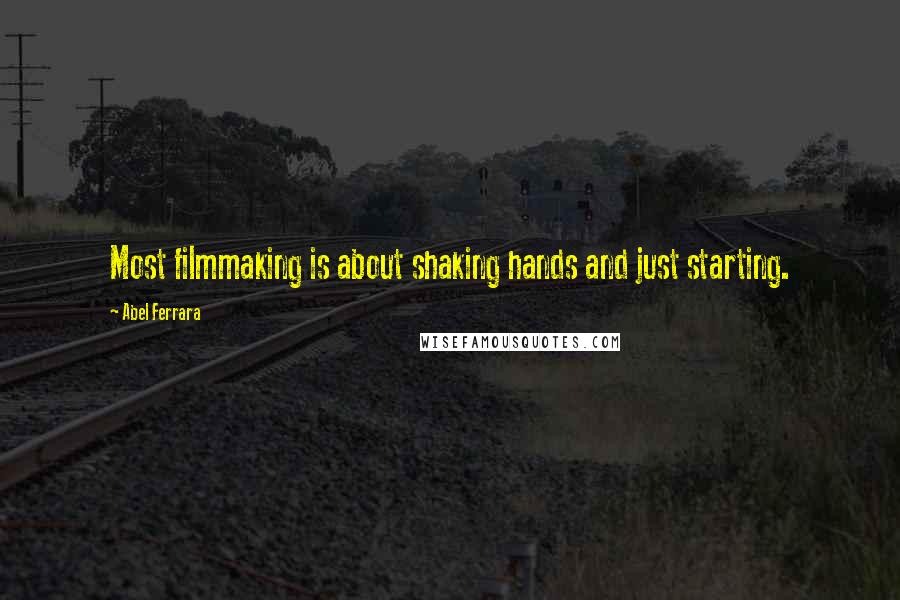 Abel Ferrara Quotes: Most filmmaking is about shaking hands and just starting.