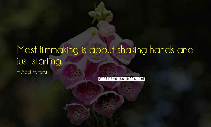 Abel Ferrara Quotes: Most filmmaking is about shaking hands and just starting.