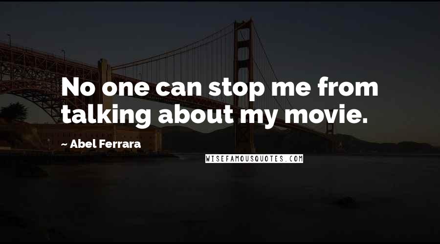 Abel Ferrara Quotes: No one can stop me from talking about my movie.