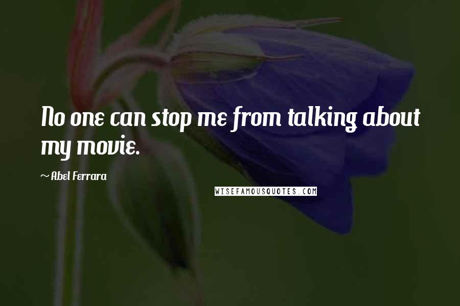 Abel Ferrara Quotes: No one can stop me from talking about my movie.