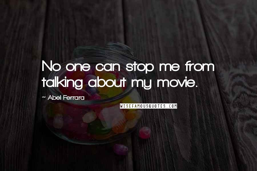 Abel Ferrara Quotes: No one can stop me from talking about my movie.