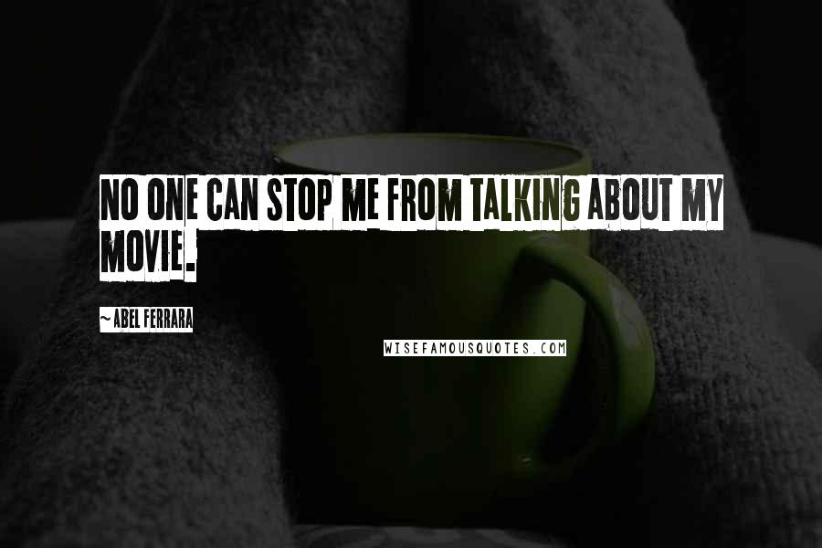 Abel Ferrara Quotes: No one can stop me from talking about my movie.