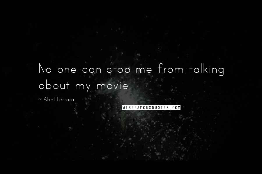 Abel Ferrara Quotes: No one can stop me from talking about my movie.