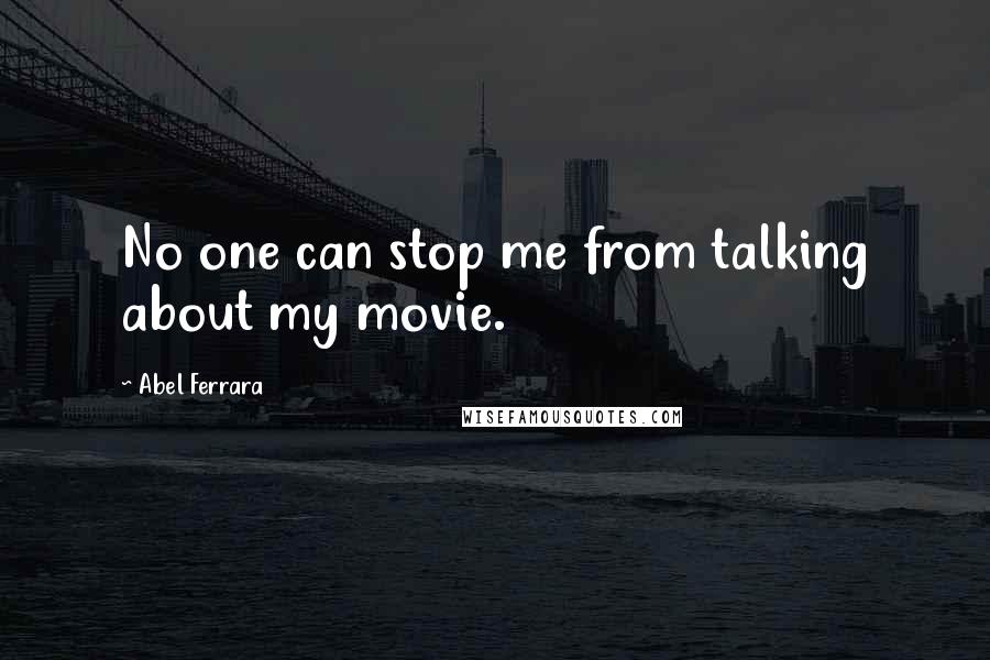 Abel Ferrara Quotes: No one can stop me from talking about my movie.