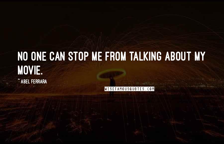 Abel Ferrara Quotes: No one can stop me from talking about my movie.