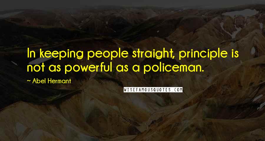 Abel Hermant Quotes: In keeping people straight, principle is not as powerful as a policeman.