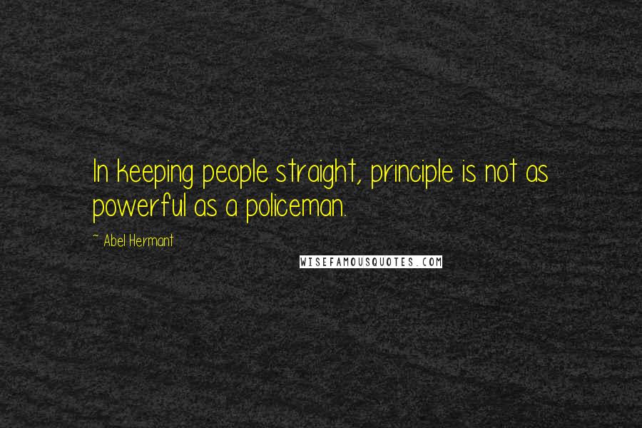 Abel Hermant Quotes: In keeping people straight, principle is not as powerful as a policeman.