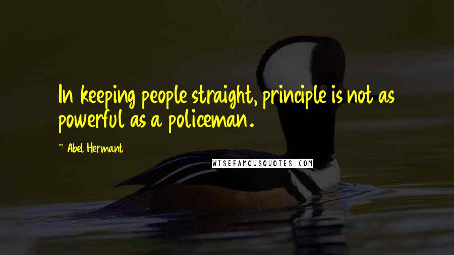 Abel Hermant Quotes: In keeping people straight, principle is not as powerful as a policeman.
