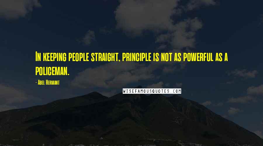 Abel Hermant Quotes: In keeping people straight, principle is not as powerful as a policeman.