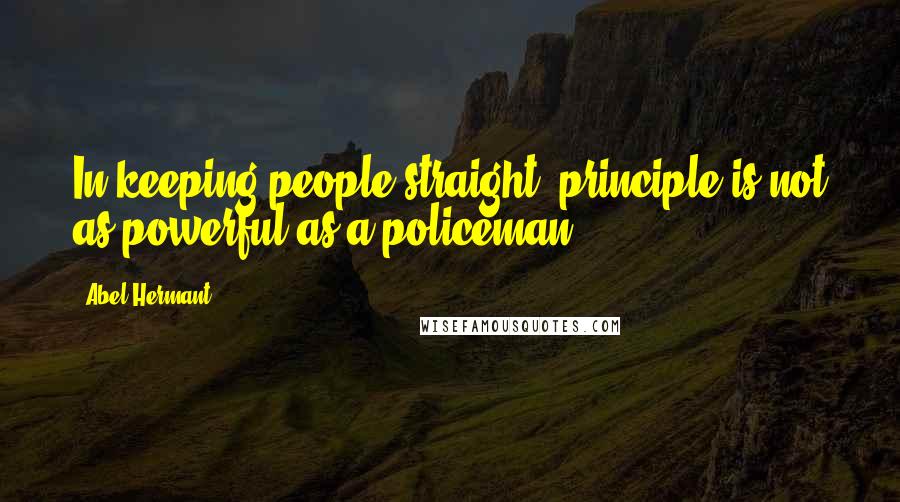 Abel Hermant Quotes: In keeping people straight, principle is not as powerful as a policeman.