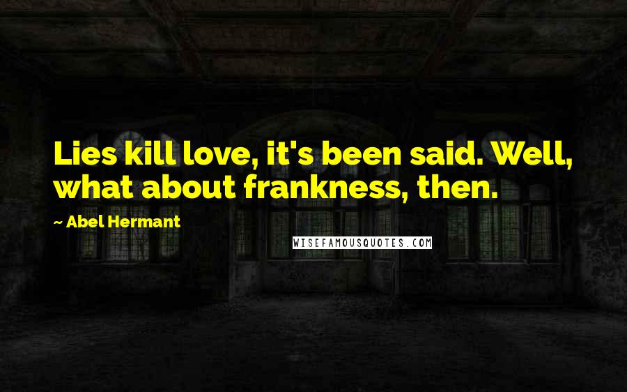 Abel Hermant Quotes: Lies kill love, it's been said. Well, what about frankness, then.