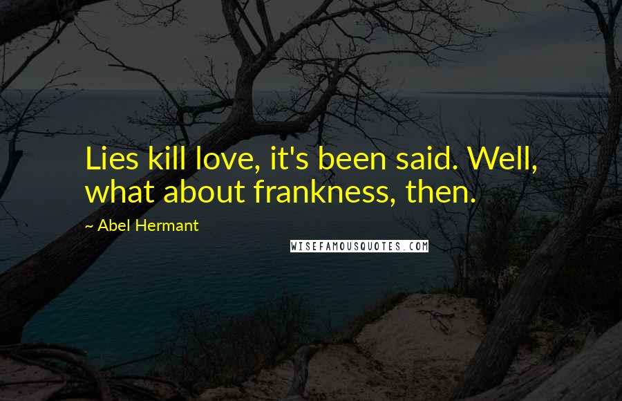 Abel Hermant Quotes: Lies kill love, it's been said. Well, what about frankness, then.