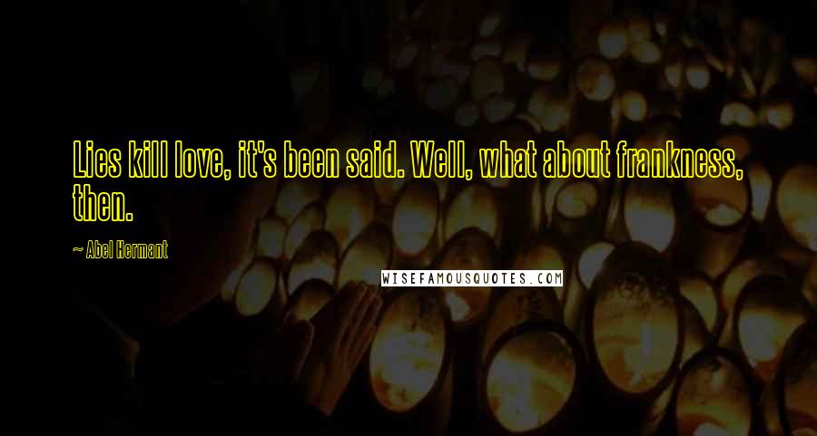Abel Hermant Quotes: Lies kill love, it's been said. Well, what about frankness, then.