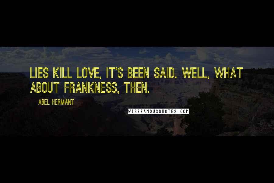 Abel Hermant Quotes: Lies kill love, it's been said. Well, what about frankness, then.