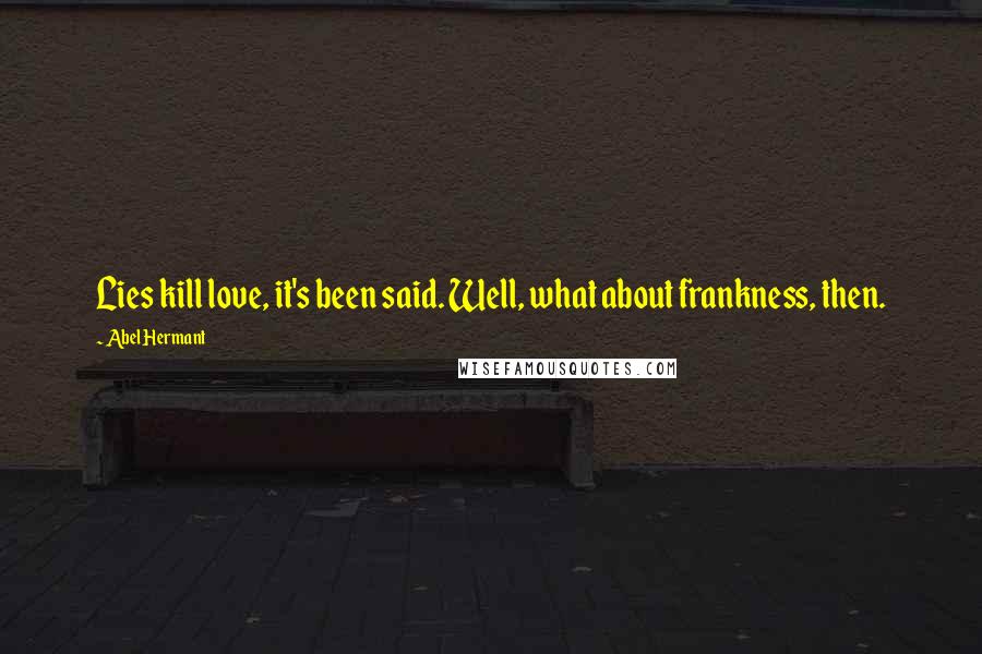 Abel Hermant Quotes: Lies kill love, it's been said. Well, what about frankness, then.
