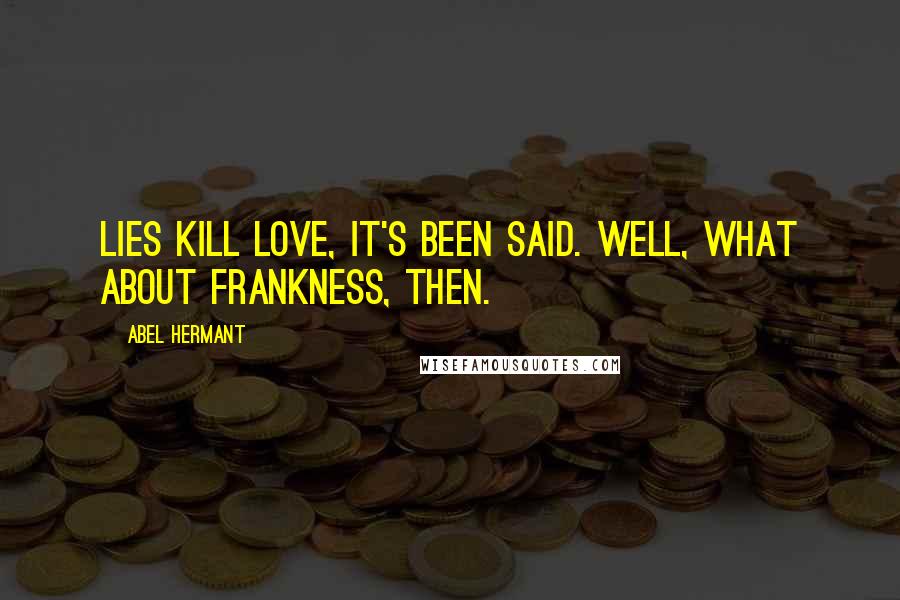 Abel Hermant Quotes: Lies kill love, it's been said. Well, what about frankness, then.
