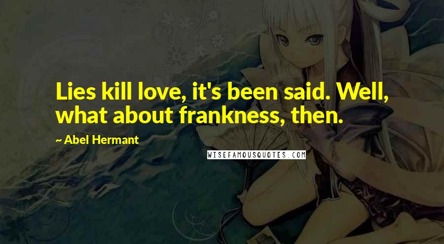 Abel Hermant Quotes: Lies kill love, it's been said. Well, what about frankness, then.