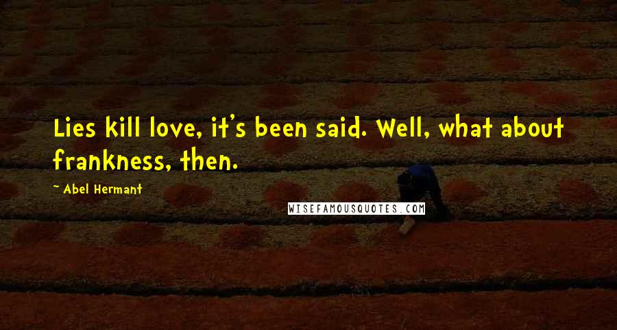 Abel Hermant Quotes: Lies kill love, it's been said. Well, what about frankness, then.