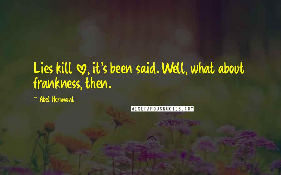Abel Hermant Quotes: Lies kill love, it's been said. Well, what about frankness, then.