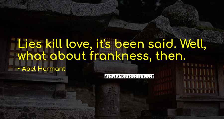 Abel Hermant Quotes: Lies kill love, it's been said. Well, what about frankness, then.