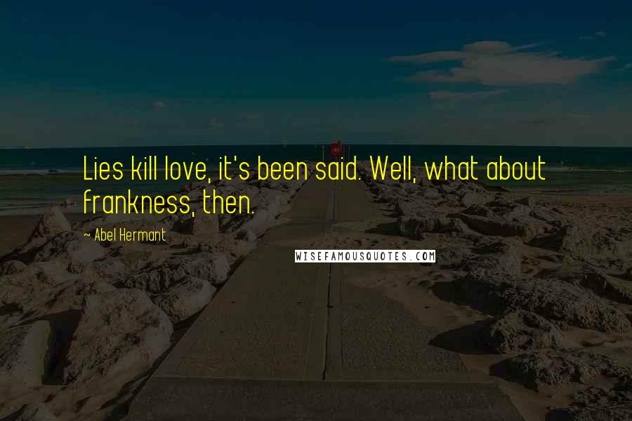 Abel Hermant Quotes: Lies kill love, it's been said. Well, what about frankness, then.