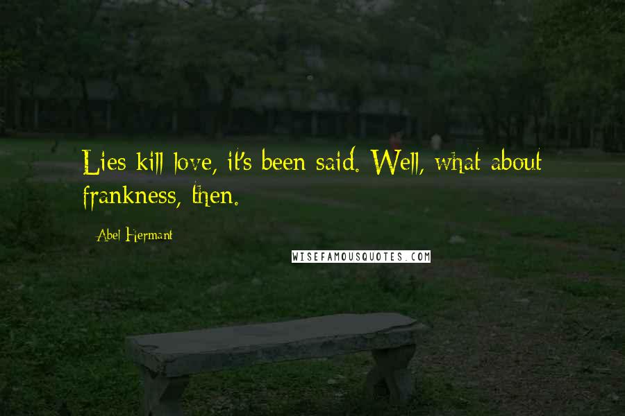 Abel Hermant Quotes: Lies kill love, it's been said. Well, what about frankness, then.