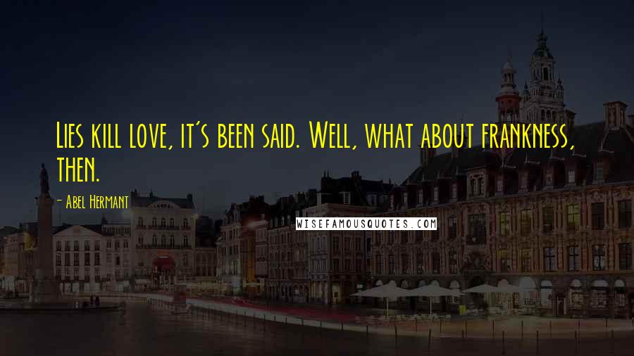 Abel Hermant Quotes: Lies kill love, it's been said. Well, what about frankness, then.