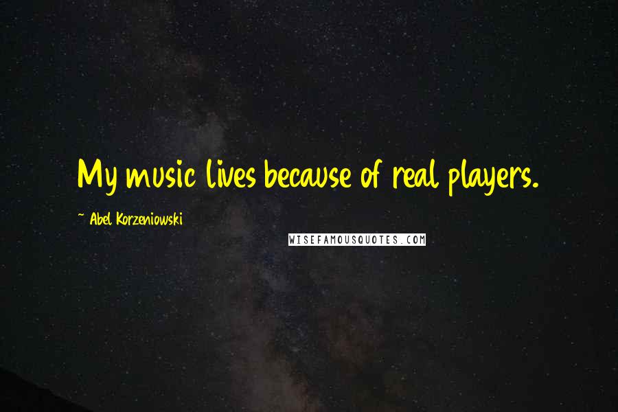 Abel Korzeniowski Quotes: My music lives because of real players.