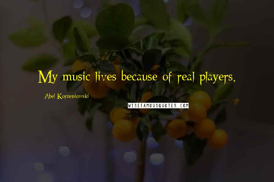 Abel Korzeniowski Quotes: My music lives because of real players.