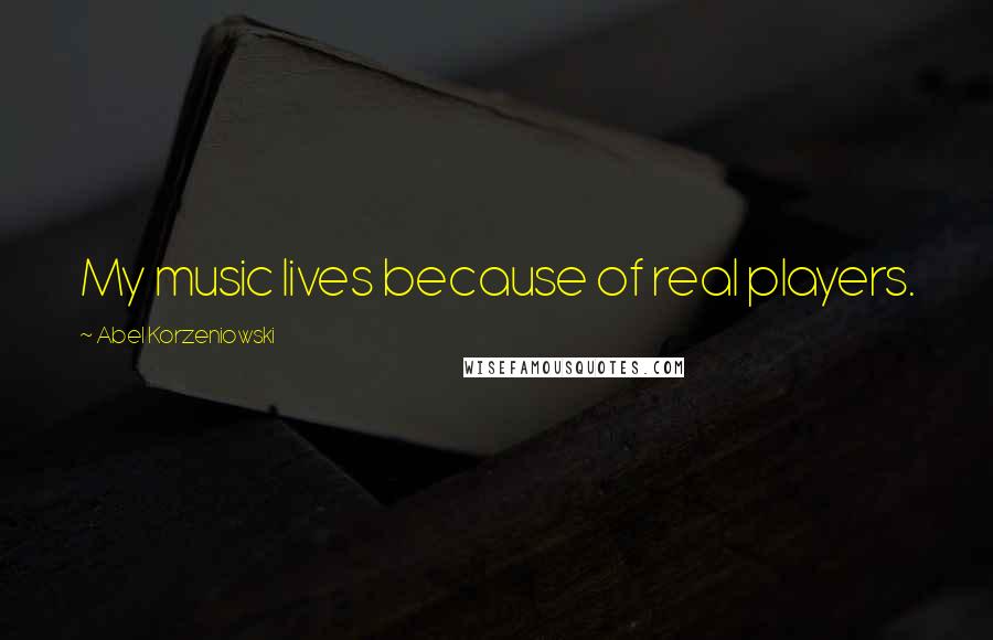 Abel Korzeniowski Quotes: My music lives because of real players.