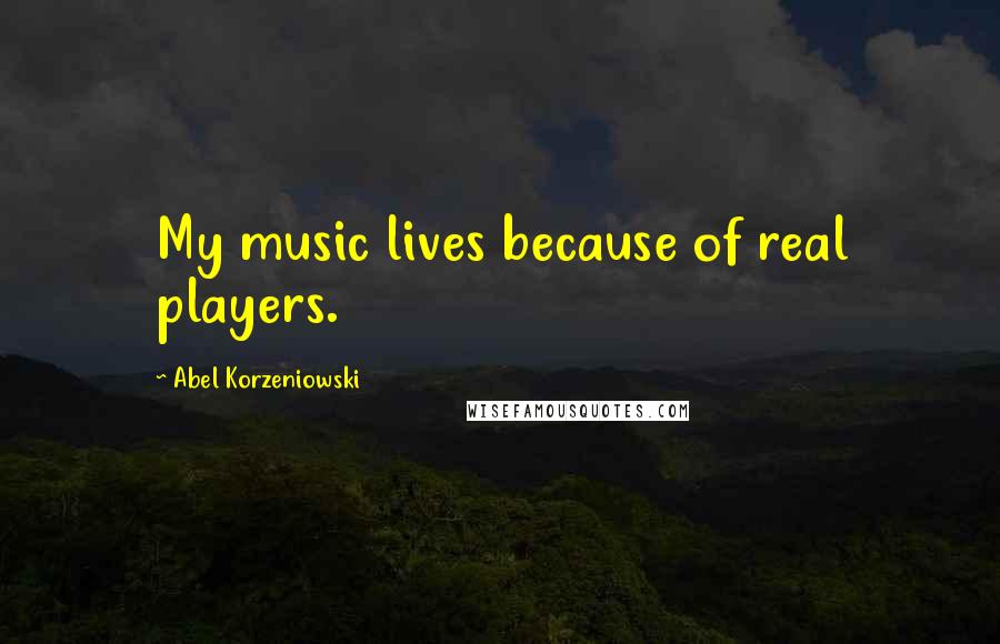 Abel Korzeniowski Quotes: My music lives because of real players.