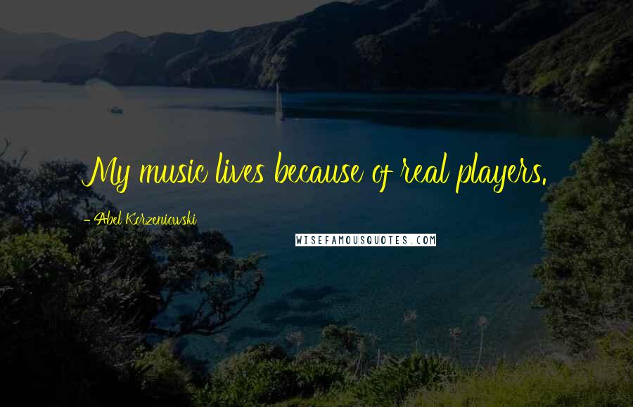 Abel Korzeniowski Quotes: My music lives because of real players.