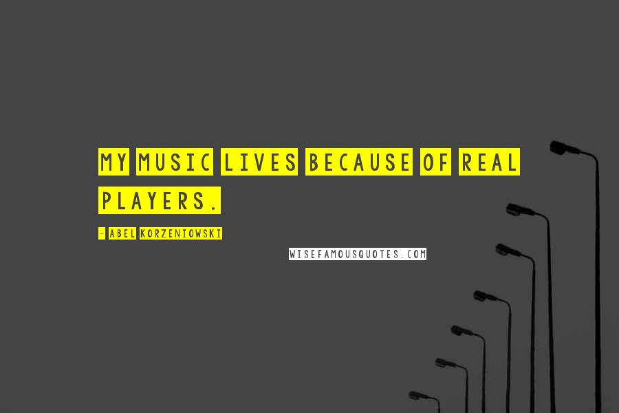 Abel Korzeniowski Quotes: My music lives because of real players.