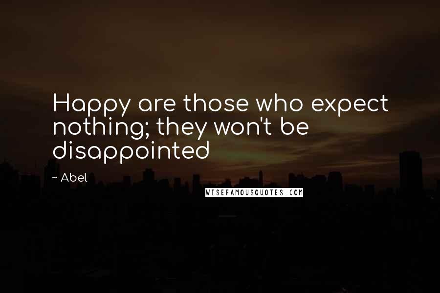 Abel Quotes: Happy are those who expect nothing; they won't be disappointed