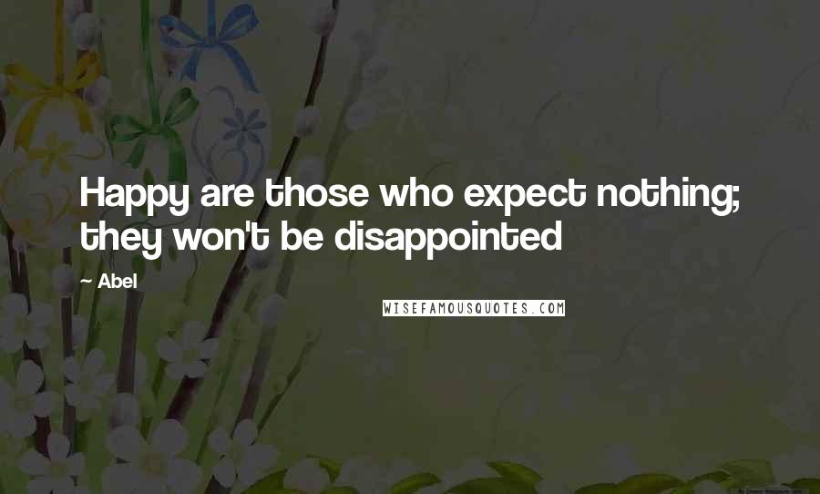 Abel Quotes: Happy are those who expect nothing; they won't be disappointed