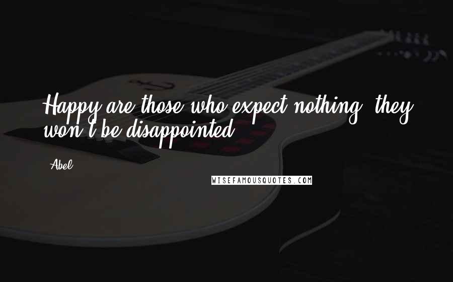 Abel Quotes: Happy are those who expect nothing; they won't be disappointed