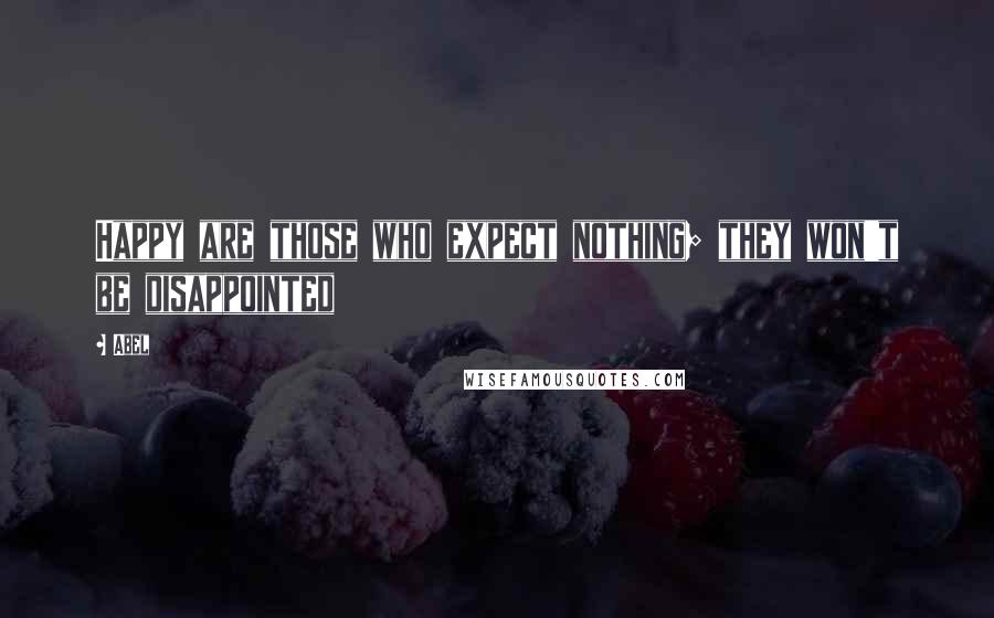 Abel Quotes: Happy are those who expect nothing; they won't be disappointed