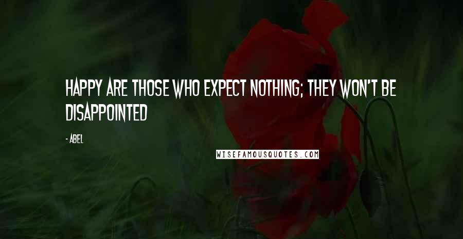 Abel Quotes: Happy are those who expect nothing; they won't be disappointed