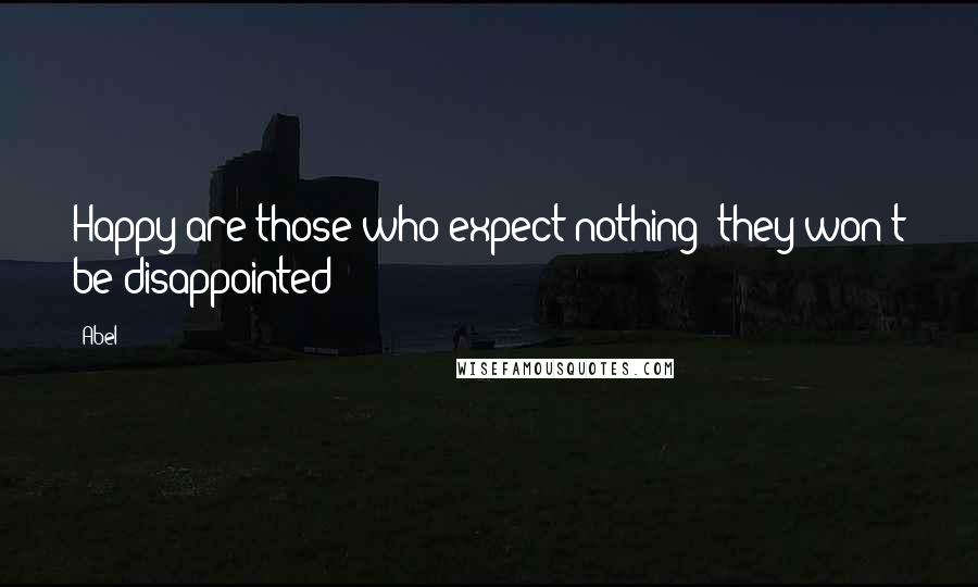 Abel Quotes: Happy are those who expect nothing; they won't be disappointed