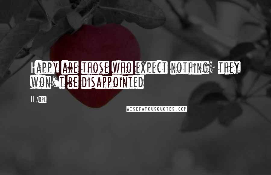 Abel Quotes: Happy are those who expect nothing; they won't be disappointed