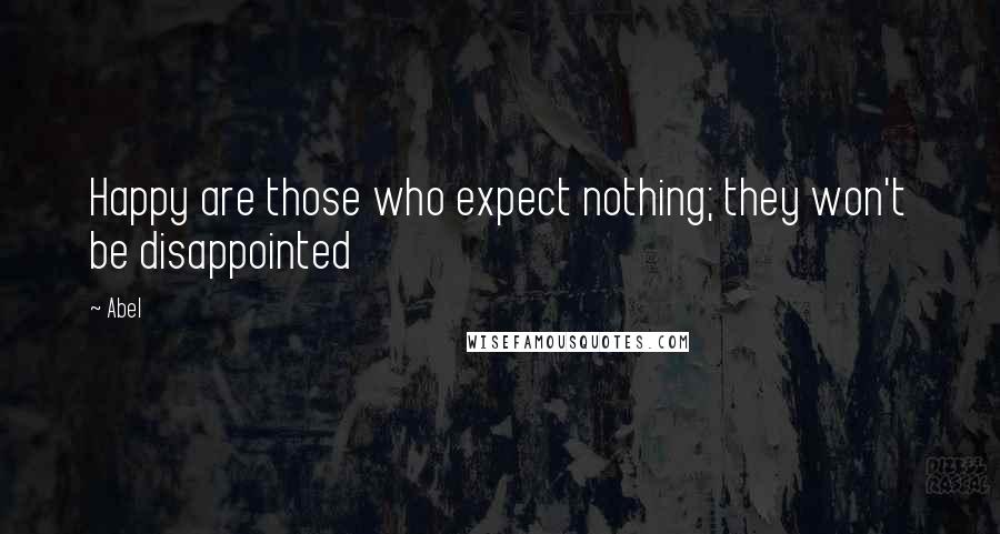 Abel Quotes: Happy are those who expect nothing; they won't be disappointed