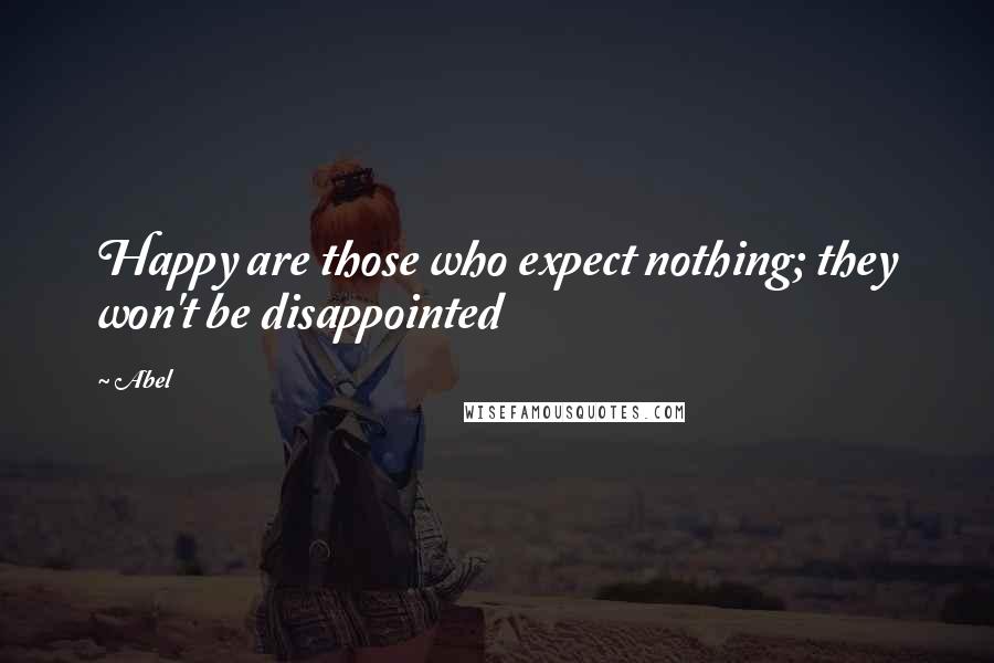 Abel Quotes: Happy are those who expect nothing; they won't be disappointed
