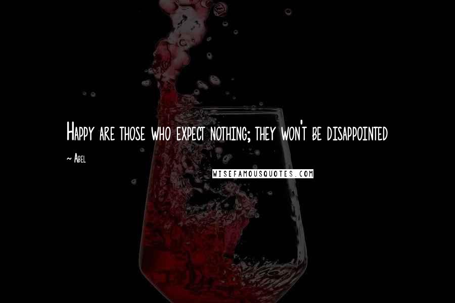 Abel Quotes: Happy are those who expect nothing; they won't be disappointed