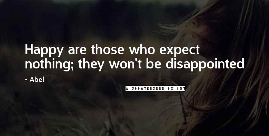 Abel Quotes: Happy are those who expect nothing; they won't be disappointed