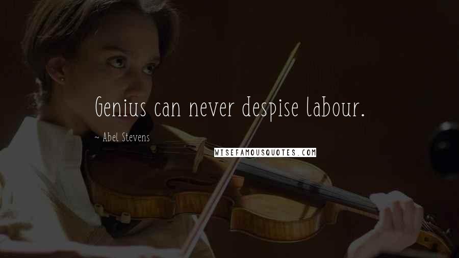 Abel Stevens Quotes: Genius can never despise labour.
