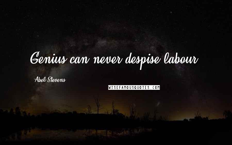 Abel Stevens Quotes: Genius can never despise labour.