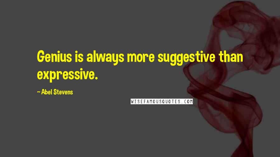 Abel Stevens Quotes: Genius is always more suggestive than expressive.
