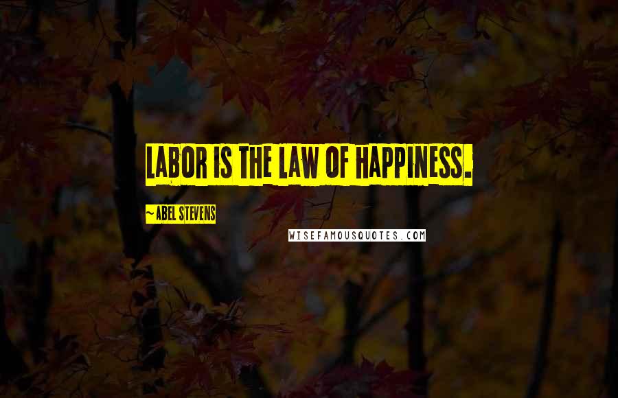 Abel Stevens Quotes: Labor is the law of happiness.